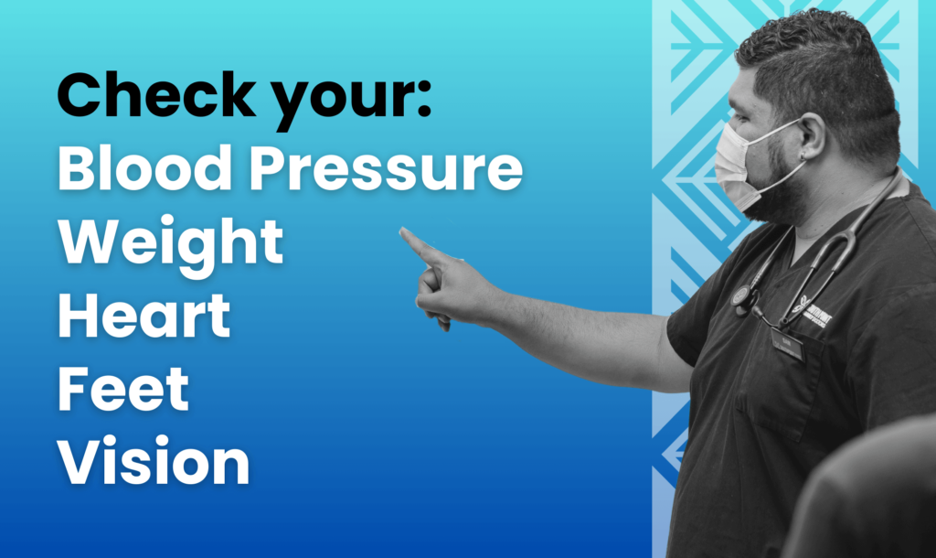 Check your blood pressure, weight, heart, feet, vision