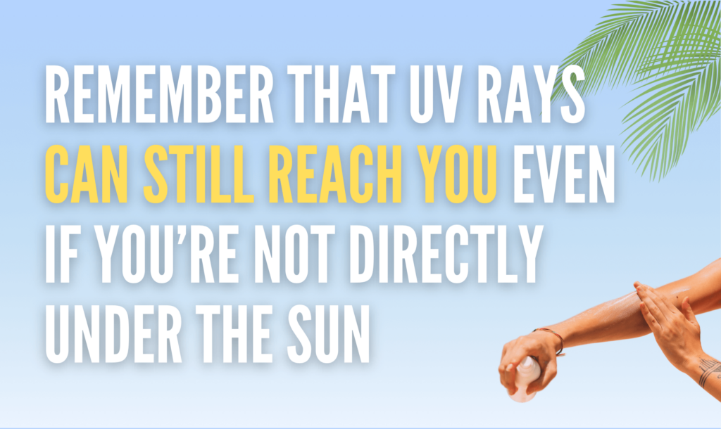 remember that UV rays can still reach you even if you’re not directly under the sun