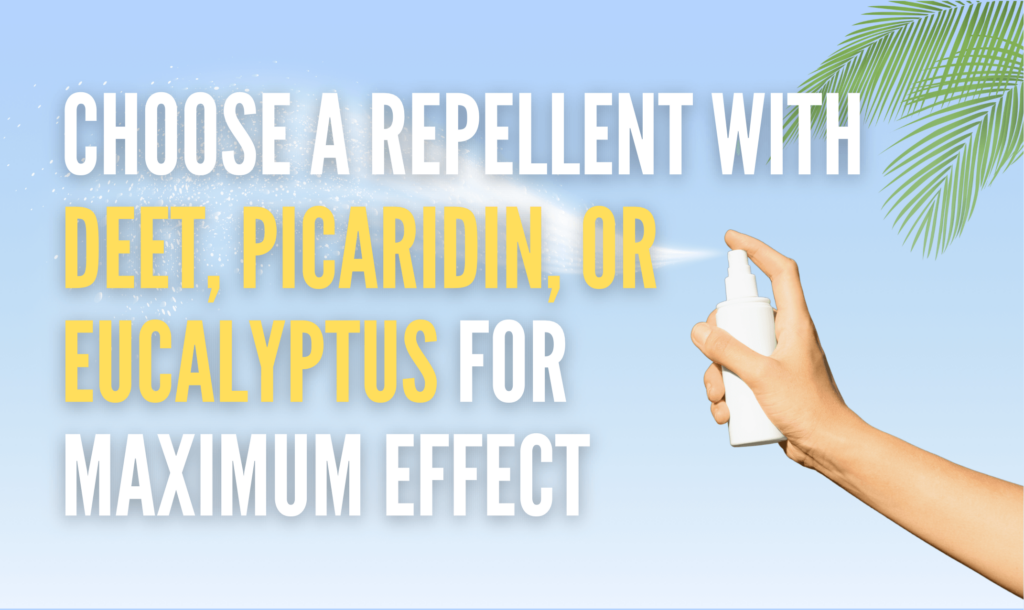 Choose a repellent with deet, picardin, or eucalyptus for maximum effect