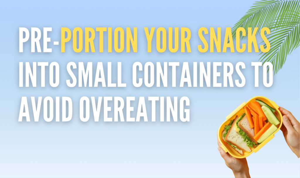 Pre-portion your snacks into small containers to avoid overeating