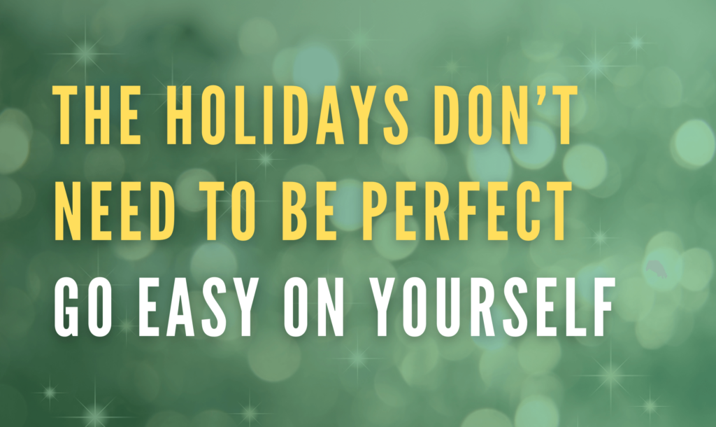 the holidays don’t need to be perfect go easy on yourself