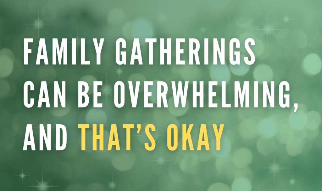 family gatherings can be overwhelming, and that’s okay